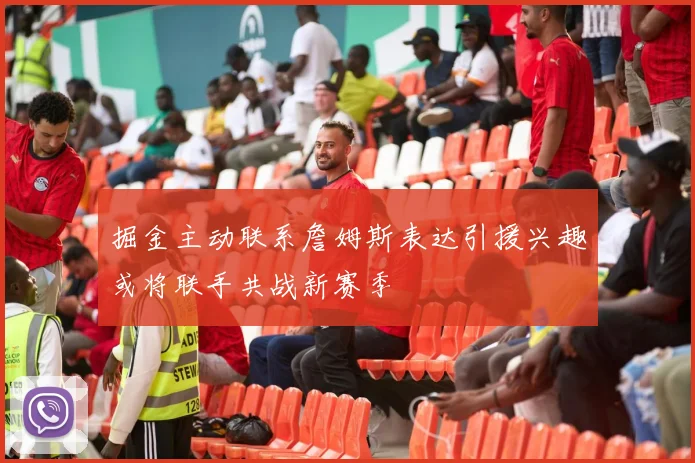 掘金主动联系詹姆斯表达引援兴趣或将联手共战新赛季