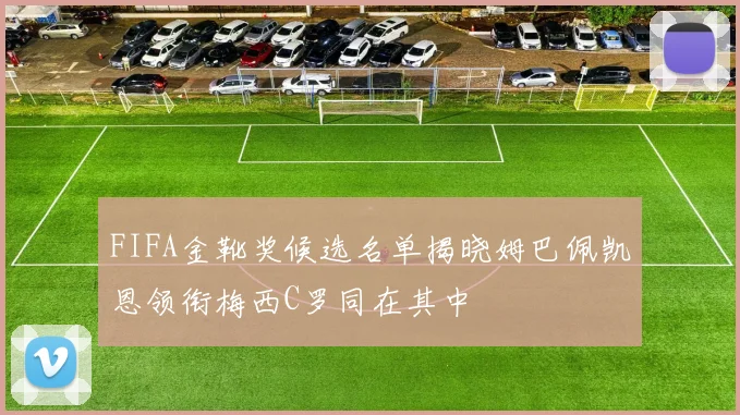 FIFA金靴奖候选名单揭晓姆巴佩凯恩领衔梅西C罗同在其中